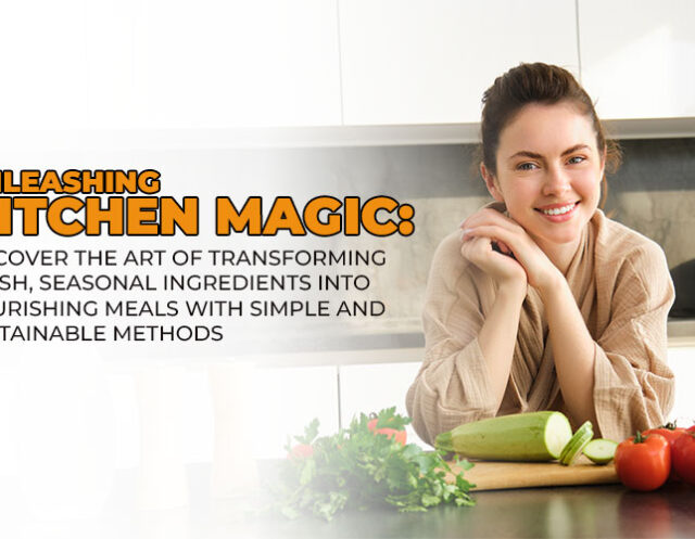 Unleashing Kitchen Magic: Discover the Art of Transforming Fresh, Seasonal Ingredients into Nourishing Meals with Simple and Sustainable Methods
